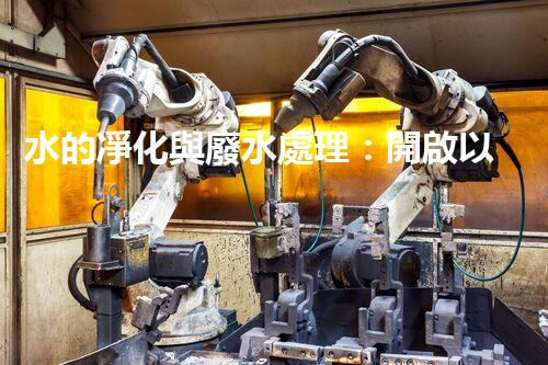 水的凈化與廢水處理：開啟以后生態(tài)循環(huán)的關(guān)鍵鑰匙？